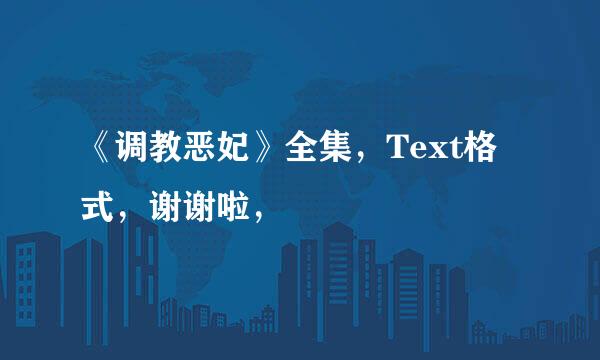 《调教恶妃》全集，Text格式，谢谢啦，