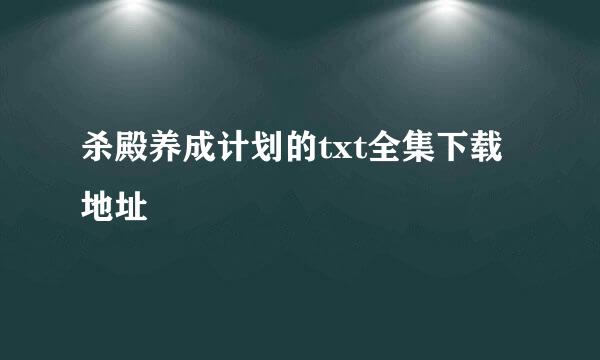 杀殿养成计划的txt全集下载地址