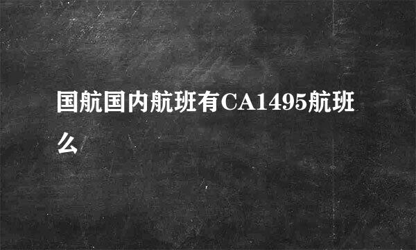 国航国内航班有CA1495航班么