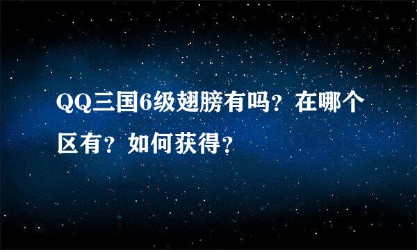 QQ三国6级翅膀有吗？在哪个区有？如何获得？