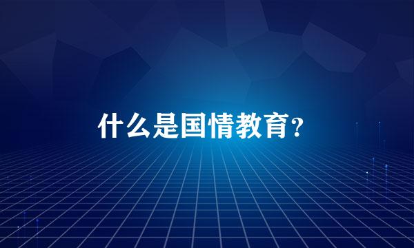 什么是国情教育？