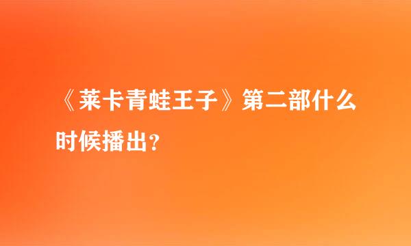 《莱卡青蛙王子》第二部什么时候播出？