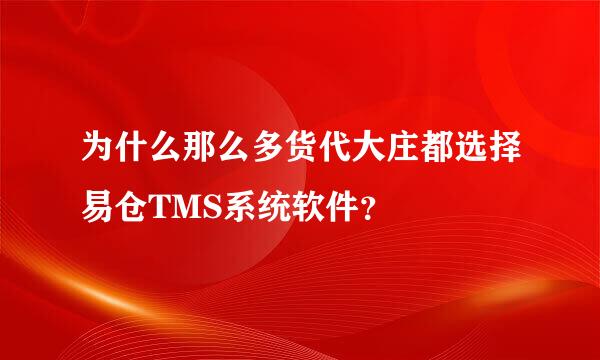 为什么那么多货代大庄都选择易仓TMS系统软件？