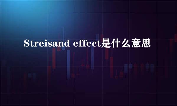 Streisand effect是什么意思