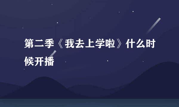 第二季《我去上学啦》什么时候开播