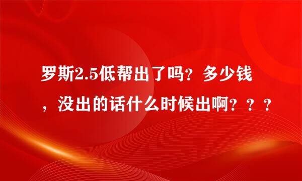 罗斯2.5低帮出了吗？多少钱，没出的话什么时候出啊？？？