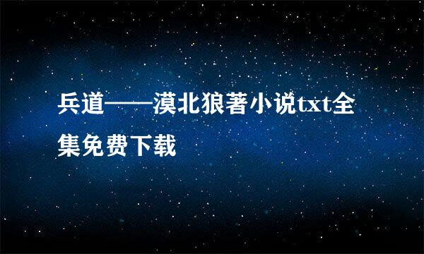 兵道——漠北狼著小说txt全集免费下载