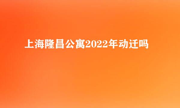 上海隆昌公寓2022年动迁吗