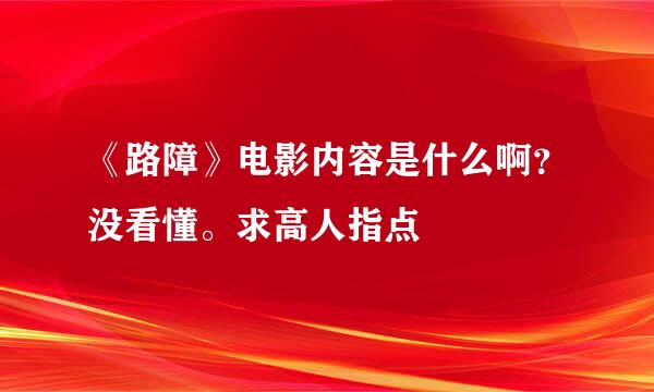 《路障》电影内容是什么啊？没看懂。求高人指点