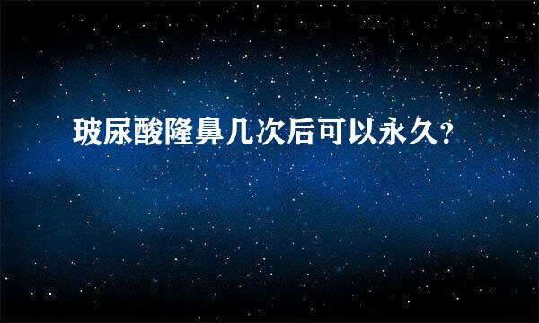 玻尿酸隆鼻几次后可以永久？