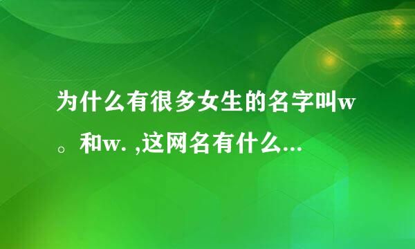 为什么有很多女生的名字叫w。和w. ,这网名有什么特殊的含义吗？