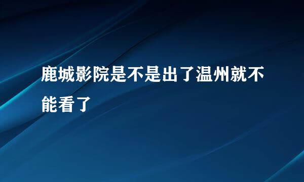 鹿城影院是不是出了温州就不能看了