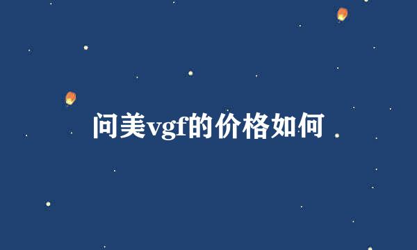 问美vgf的价格如何