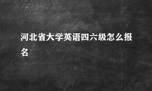 河北省大学英语四六级怎么报名