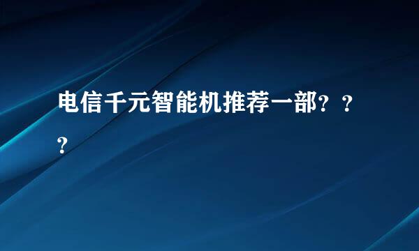 电信千元智能机推荐一部？？？