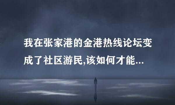 我在张家港的金港热线论坛变成了社区游民,该如何才能取消呢?