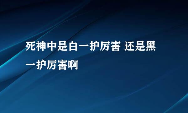 死神中是白一护厉害 还是黑一护厉害啊