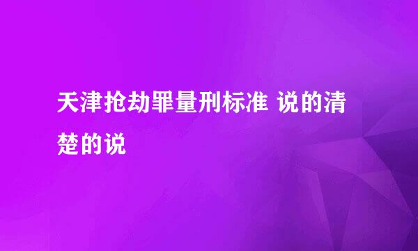 天津抢劫罪量刑标准 说的清楚的说