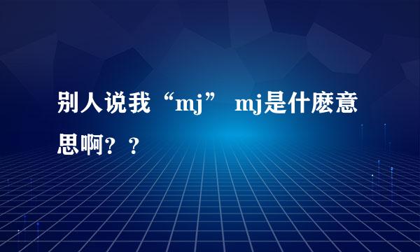 别人说我“mj” mj是什麽意思啊？？