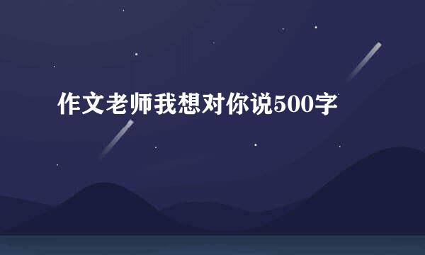 作文老师我想对你说500字