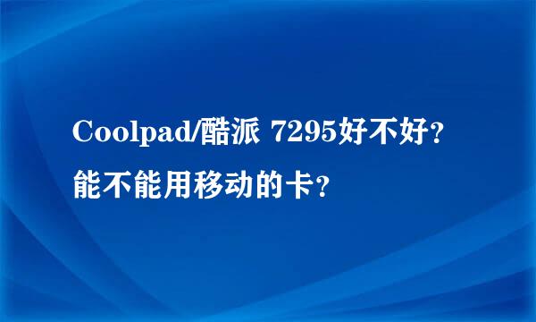 Coolpad/酷派 7295好不好？能不能用移动的卡？