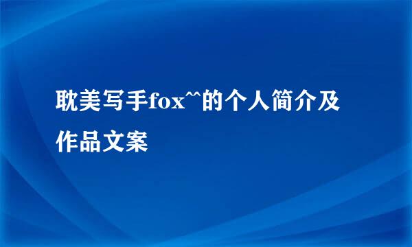 耽美写手fox^^的个人简介及作品文案