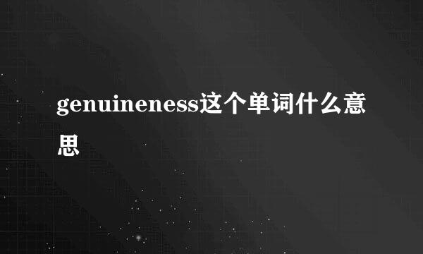 genuineness这个单词什么意思