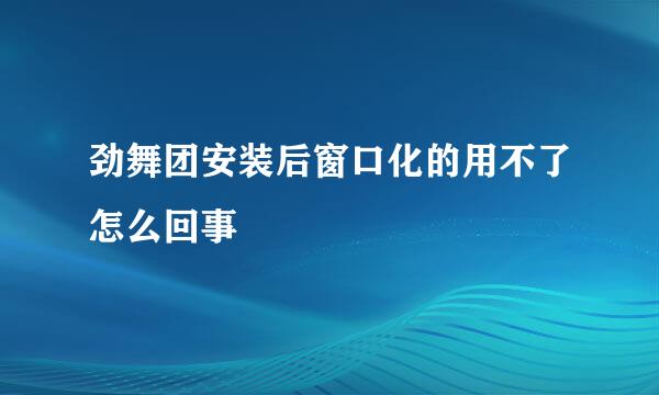 劲舞团安装后窗口化的用不了怎么回事