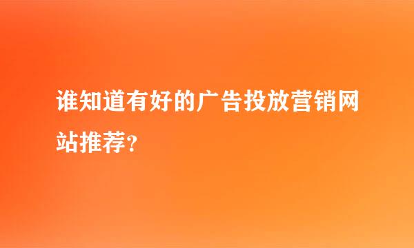 谁知道有好的广告投放营销网站推荐？