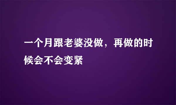 一个月跟老婆没做，再做的时候会不会变紧