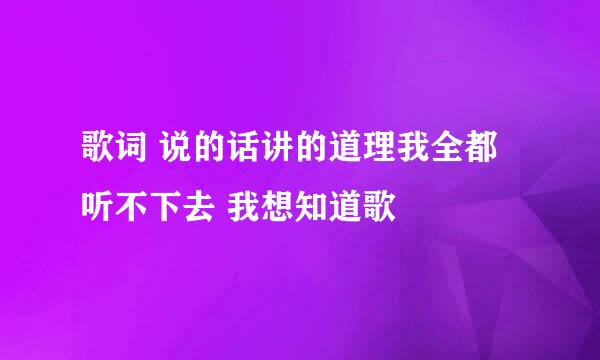 歌词 说的话讲的道理我全都听不下去 我想知道歌