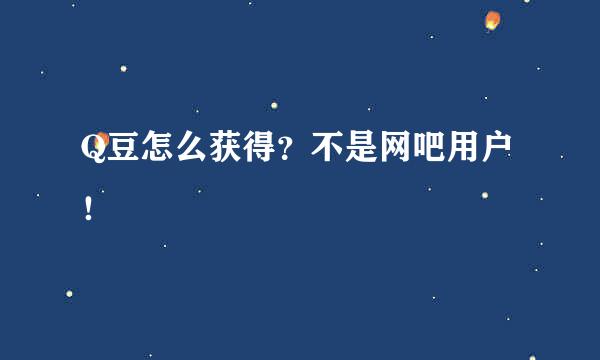 Q豆怎么获得？不是网吧用户！