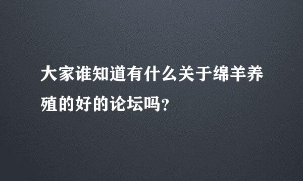 大家谁知道有什么关于绵羊养殖的好的论坛吗？