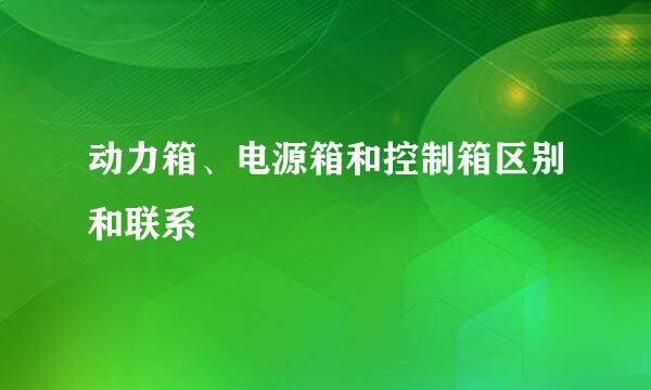 动力箱、电源箱和控制箱区别和联系