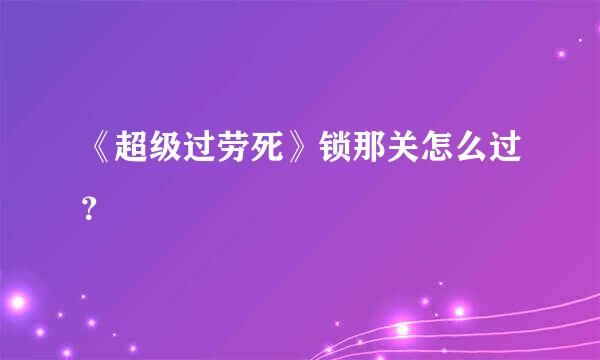 《超级过劳死》锁那关怎么过？