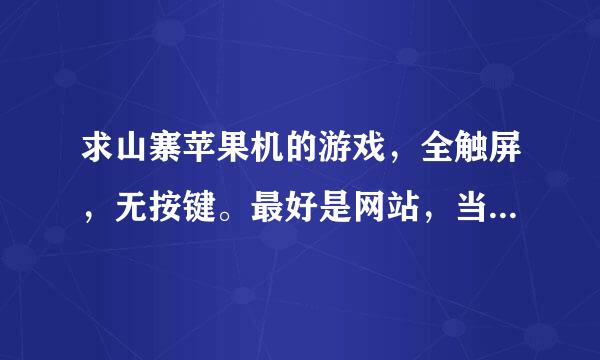 求山寨苹果机的游戏，全触屏，无按键。最好是网站，当乐网，赛班网窝我都去看过了，没有有关触屏的。