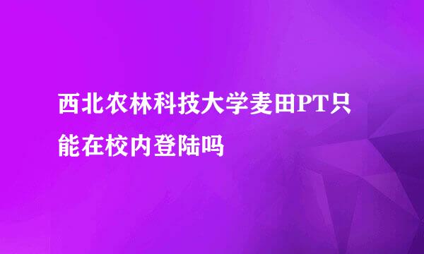 西北农林科技大学麦田PT只能在校内登陆吗