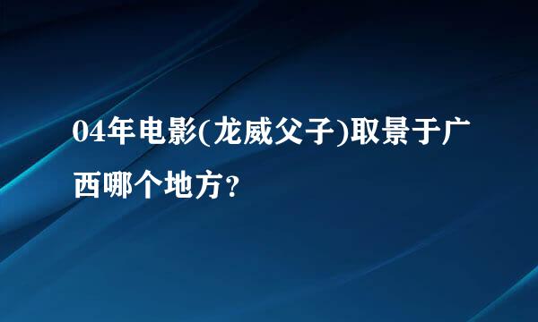 04年电影(龙威父子)取景于广西哪个地方？