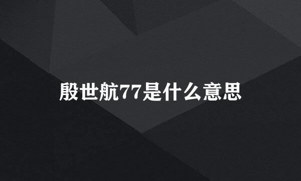 殷世航77是什么意思