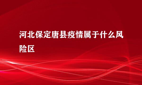 河北保定唐县疫情属于什么风险区