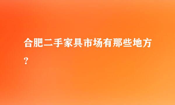 合肥二手家具市场有那些地方？