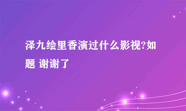 泽九绘里香演过什么影视?如题 谢谢了