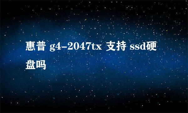 惠普 g4-2047tx 支持 ssd硬盘吗