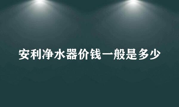 安利净水器价钱一般是多少