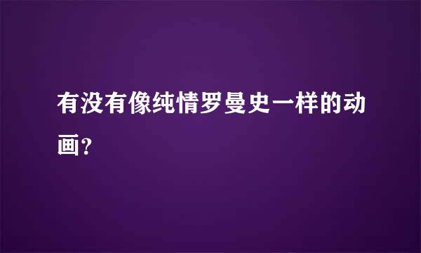 有没有像纯情罗曼史一样的动画？