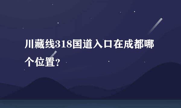 川藏线318国道入口在成都哪个位置？