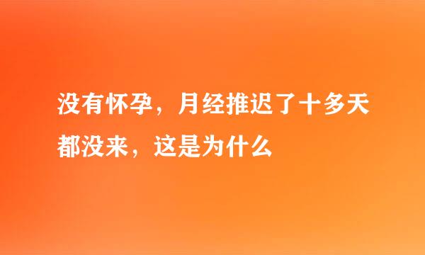 没有怀孕，月经推迟了十多天都没来，这是为什么