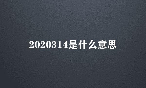 2020314是什么意思