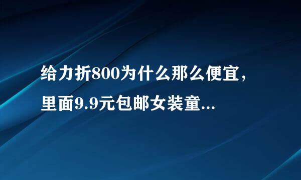 给力折800为什么那么便宜，里面9.9元包邮女装童装怎么样？