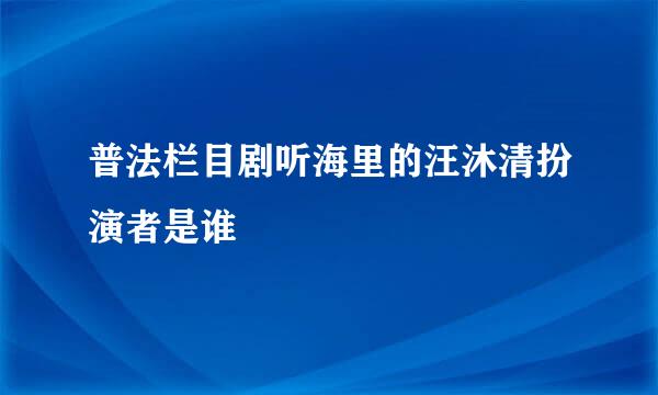 普法栏目剧听海里的汪沐清扮演者是谁